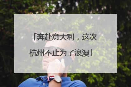 奔赴意大利，这次杭州不止为了浪漫