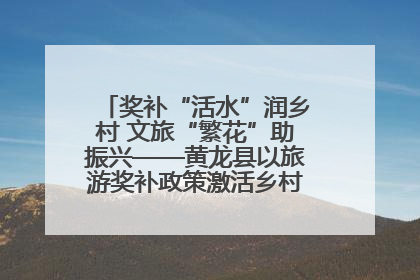 奖补“活水”润乡村 文旅“繁花”助振兴——黄龙县以旅游奖补政策激活乡村振兴新动能