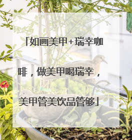 如画美甲+瑞幸咖啡，做美甲喝瑞幸，美甲管美饮品管够