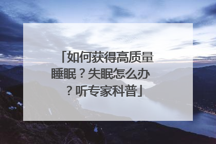 如何获得高质量睡眠？失眠怎么办？听专家科普
