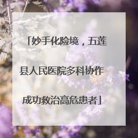 妙手化险境，五莲县人民医院多科协作成功救治高危患者