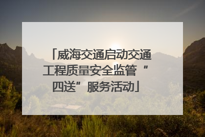 威海交通启动交通工程质量安全监管“四送”服务活动