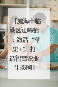 威海市临港区汪疃镇：激活“苹果+” 打造智慧农业生态圈