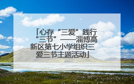 心存“三爱”践行“三节”——淄博高新区第七小学组织三爱三节主题活动