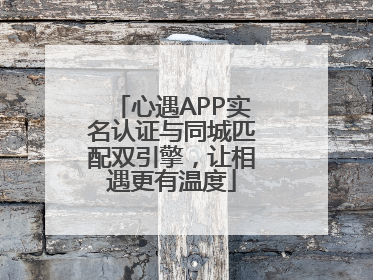 心遇APP实名认证与同城匹配双引擎，让相遇更有温度