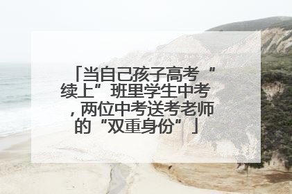 当自己孩子高考“续上”班里学生中考，两位中考送考老师的“双重身份”