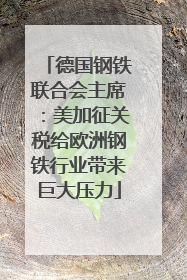德国钢铁联合会主席：美加征关税给欧洲钢铁行业带来巨大压力