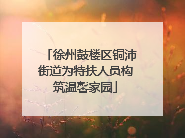徐州鼓楼区铜沛街道为特扶人员构筑温馨家园