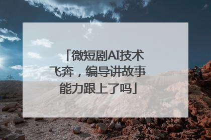 微短剧AI技术飞奔，编导讲故事能力跟上了吗