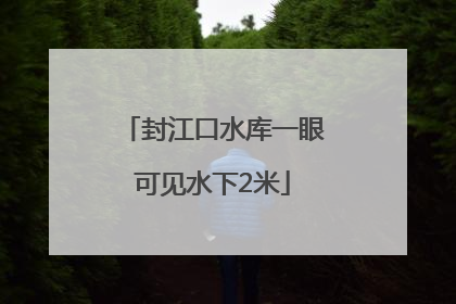 封江口水库一眼可见水下2米
