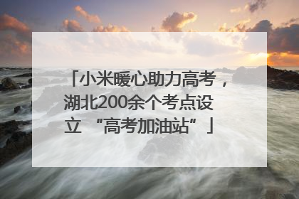 小米暖心助力高考，湖北200余个考点设立 “高考加油站”