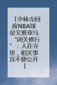 少林寺回应NBA球星文班亚马“闭关修行”：人在寺里，相关事宜不便公开
