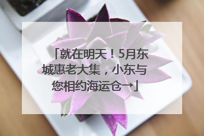 就在明天！5月东城惠老大集，小东与您相约海运仓→