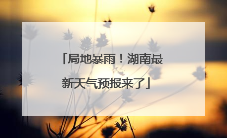 局地暴雨！湖南最新天气预报来了