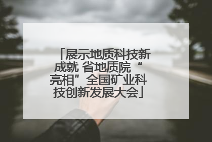 展示地质科技新成就 省地质院“亮相”全国矿业科技创新发展大会