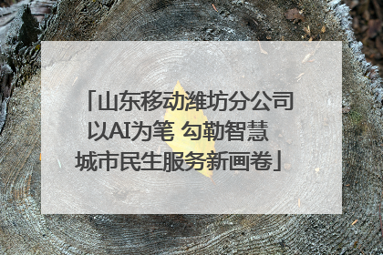 山东移动潍坊分公司以AI为笔 勾勒智慧城市民生服务新画卷