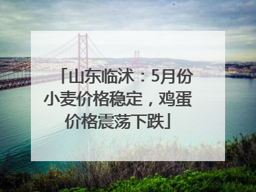 山东临沭：5月份小麦价格稳定，鸡蛋价格震荡下跌