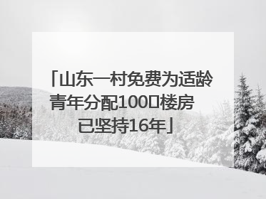 山东一村免费为适龄青年分配100㎡楼房 已坚持16年