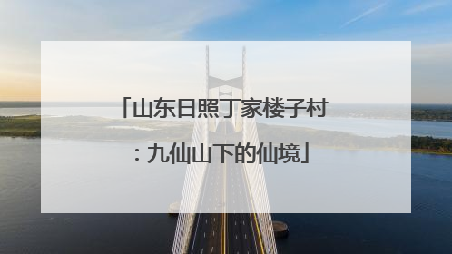山东日照丁家楼子村：九仙山下的仙境