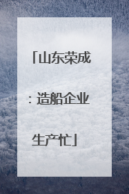 山东荣成：造船企业生产忙