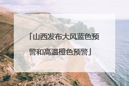 山西发布大风蓝色预警和高温橙色预警