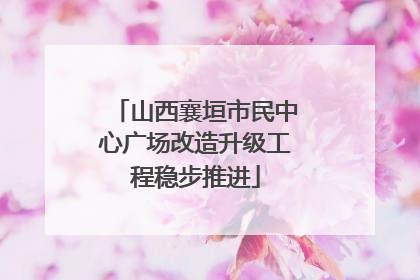 山西襄垣市民中心广场改造升级工程稳步推进