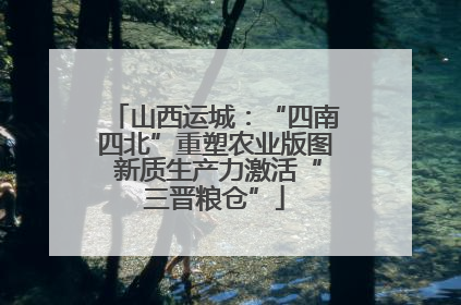 山西运城：“四南四北”重塑农业版图 新质生产力激活“三晋粮仓”