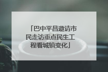 巴中平昌邀请市民走访重点民生工程看城镇变化