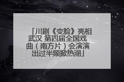 川剧《变脸》亮相武汉 第四届全国戏曲（南方片）会演演出过半频掀热潮