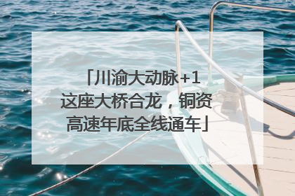 川渝大动脉+1 这座大桥合龙，铜资高速年底全线通车