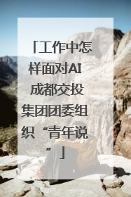 工作中怎样面对AI 成都交投集团团委组织“青年说”