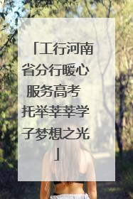 工行河南省分行暖心服务高考 托举莘莘学子梦想之光