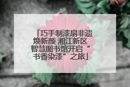 巧手制漆扇非遗焕新颜 湘江新区智慧图书馆开启“书香染漆”之旅