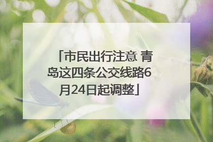 市民出行注意 青岛这四条公交线路6月24日起调整
