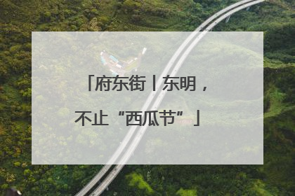 府东街丨东明，不止“西瓜节”