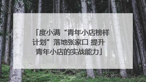 度小满“青年小店榜样计划”落地张家口 提升青年小店的实战能力