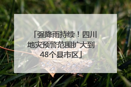 强降雨持续！四川地灾预警范围扩大到48个县市区