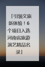 引领文旅新体验！6个项目入选河南省旅游演艺精品名录