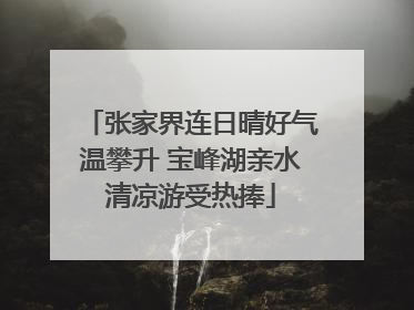 张家界连日晴好气温攀升 宝峰湖亲水清凉游受热捧