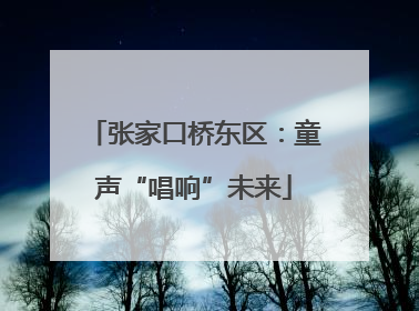 张家口桥东区：童声“唱响”未来