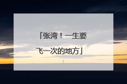 张湾！一生要飞一次的地方