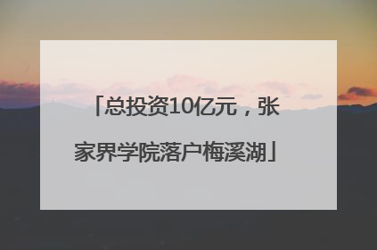 总投资10亿元，张家界学院落户梅溪湖