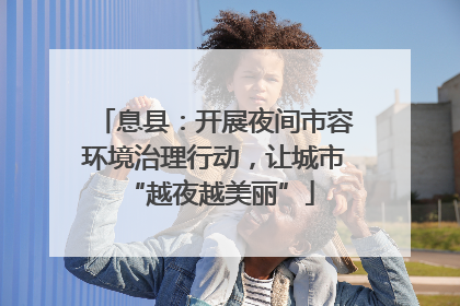 息县：开展夜间市容环境治理行动，让城市 “越夜越美丽”