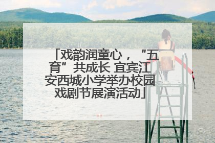戏韵润童心，“五育”共成长 宜宾江安西城小学举办校园戏剧节展演活动