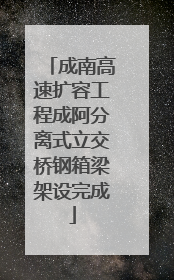 成南高速扩容工程成阿分离式立交桥钢箱梁架设完成
