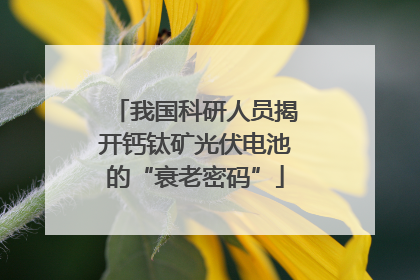 我国科研人员揭开钙钛矿光伏电池的“衰老密码”