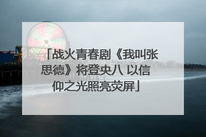战火青春剧《我叫张思德》将登央八 以信仰之光照亮荧屏