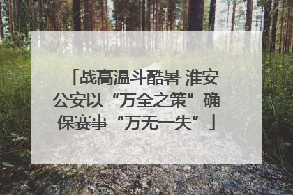战高温斗酷暑 淮安公安以“万全之策”确保赛事“万无一失”