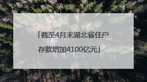 截至4月末湖北省住户存款增加4100亿元