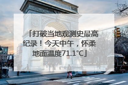 打破当地观测史最高纪录！今天中午，怀柔地面温度71.1℃